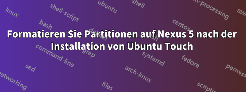 Formatieren Sie Partitionen auf Nexus 5 nach der Installation von Ubuntu Touch