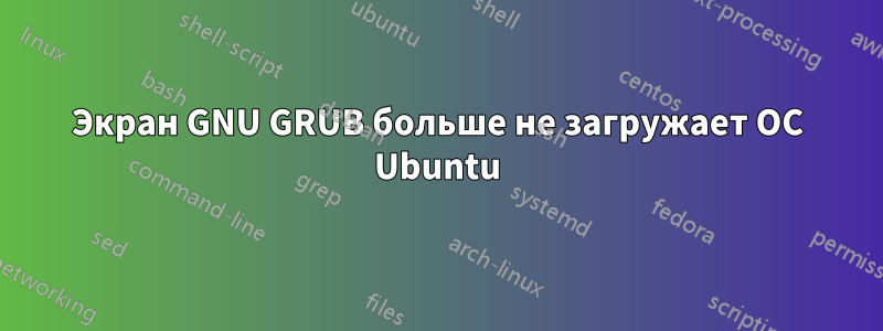 Экран GNU GRUB больше не загружает ОС Ubuntu