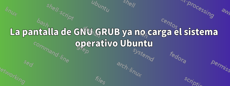 La pantalla de GNU GRUB ya no carga el sistema operativo Ubuntu