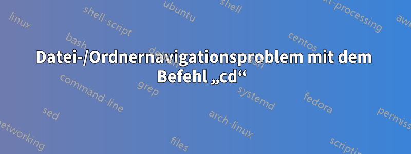 Datei-/Ordnernavigationsproblem mit dem Befehl „cd“ 