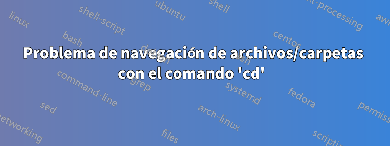 Problema de navegación de archivos/carpetas con el comando 'cd' 