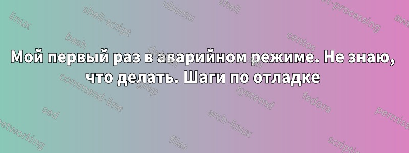 Мой первый раз в аварийном режиме. Не знаю, что делать. Шаги по отладке