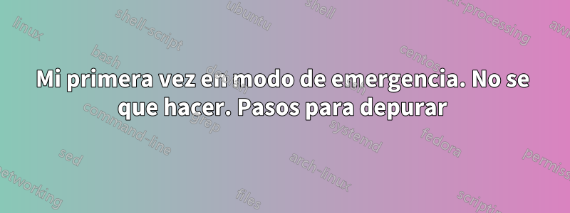 Mi primera vez en modo de emergencia. No se que hacer. Pasos para depurar