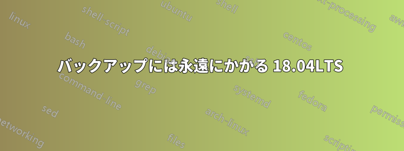 バックアップには永遠にかかる 18.04LTS