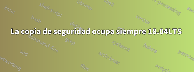 La copia de seguridad ocupa siempre 18.04LTS