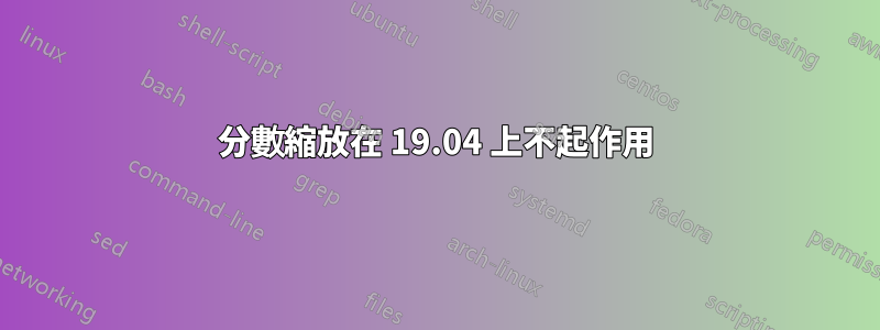 分數縮放在 19.04 上不起作用