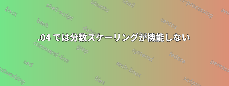 19.04 では分数スケーリングが機能しない