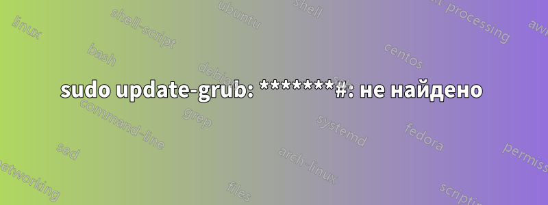 sudo update-grub: *******#: не найдено