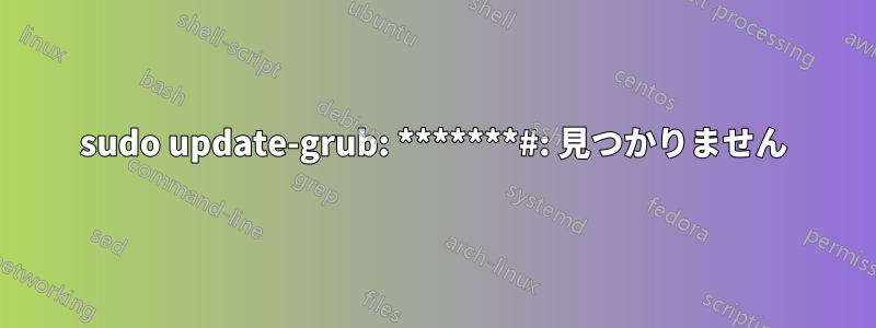 sudo update-grub: *******#: 見つかりません