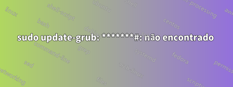 sudo update-grub: *******#: não encontrado