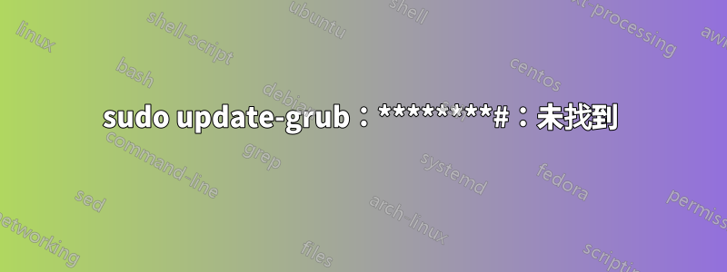 sudo update-grub：********#：未找到