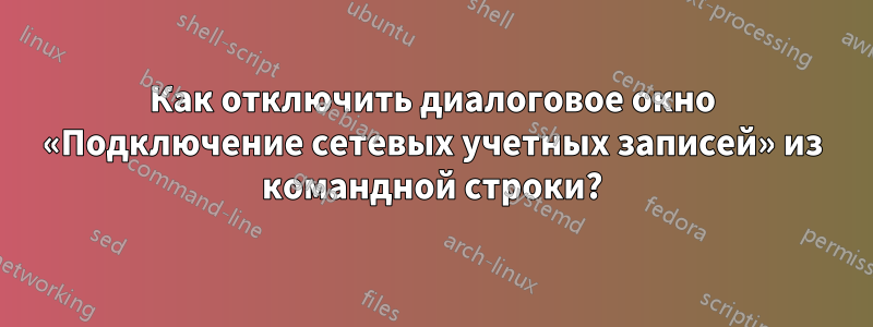 Как отключить диалоговое окно «Подключение сетевых учетных записей» из командной строки?