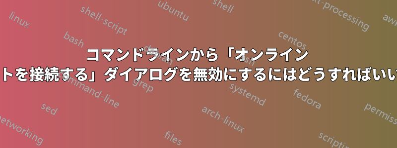 コマンドラインから「オンライン アカウントを接続する」ダイアログを無効にするにはどうすればいいですか?