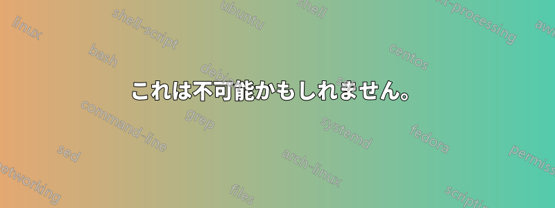 これは不可能かもしれません。