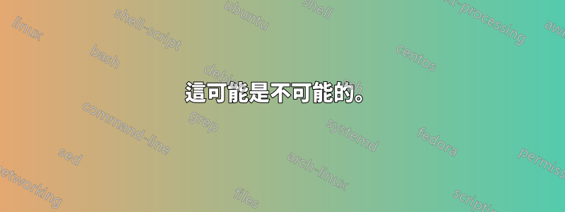 這可能是不可能的。