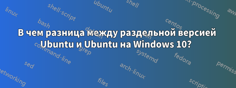 В чем разница между раздельной версией Ubuntu и Ubuntu на Windows 10? 