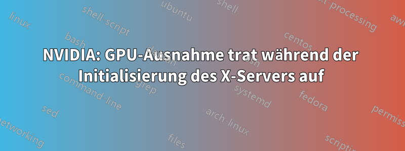 NVIDIA: GPU-Ausnahme trat während der Initialisierung des X-Servers auf