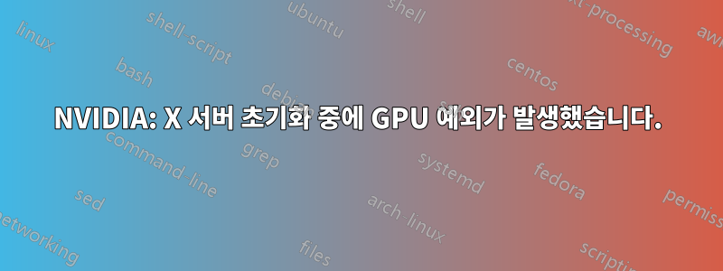 NVIDIA: X 서버 초기화 중에 GPU 예외가 발생했습니다.