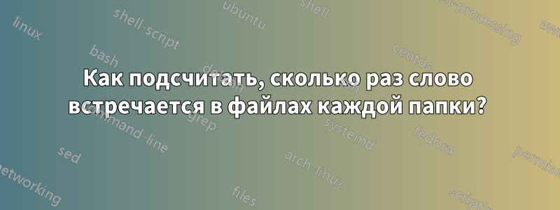 Как подсчитать, сколько раз слово встречается в файлах каждой папки?