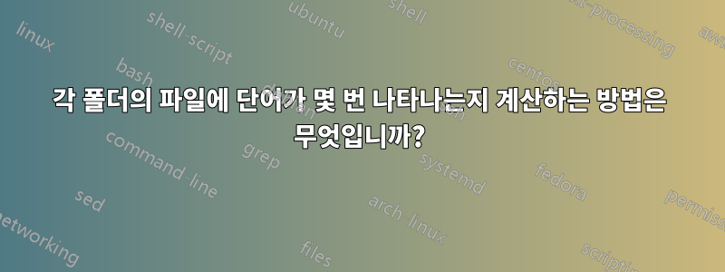 각 폴더의 파일에 단어가 몇 번 나타나는지 계산하는 방법은 무엇입니까?