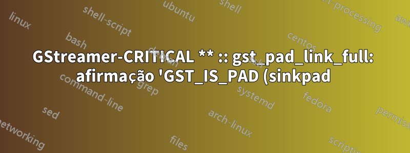 GStreamer-CRITICAL ** :: gst_pad_link_full: afirmação 'GST_IS_PAD (sinkpad)' falhou