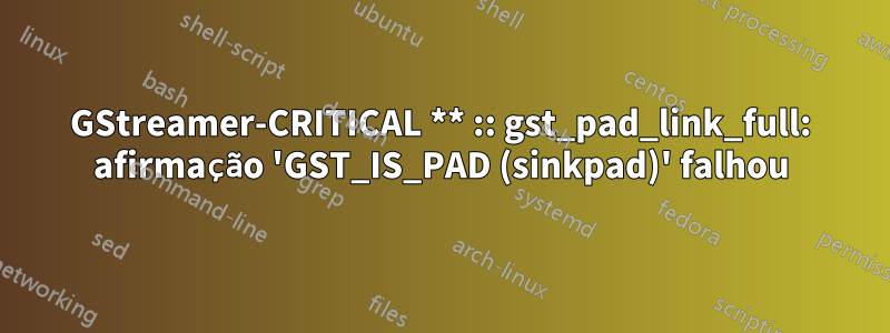 GStreamer-CRITICAL ** :: gst_pad_link_full: afirmação 'GST_IS_PAD (sinkpad)' falhou