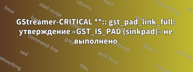 GStreamer-CRITICAL **:: gst_pad_link_full: утверждение «GST_IS_PAD (sinkpad)» не выполнено