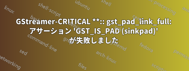 GStreamer-CRITICAL **:: gst_pad_link_full: アサーション 'GST_IS_PAD (sinkpad)' が失敗しました