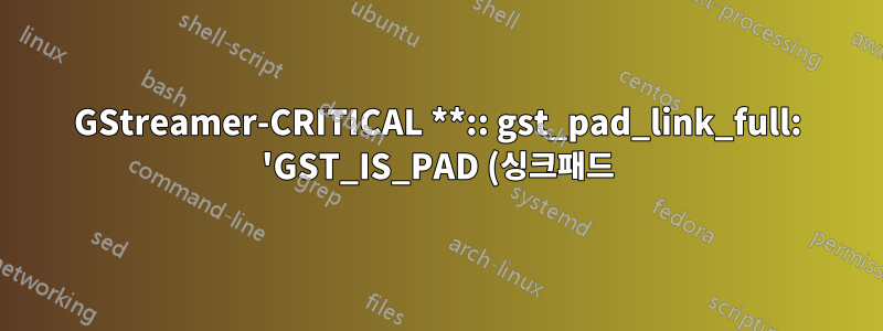 GStreamer-CRITICAL **:: gst_pad_link_full: 'GST_IS_PAD (싱크패드)' 어설션 실패