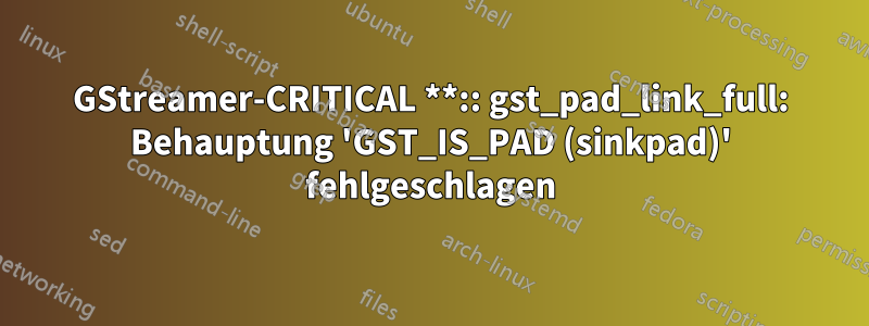 GStreamer-CRITICAL **:: gst_pad_link_full: Behauptung 'GST_IS_PAD (sinkpad)' fehlgeschlagen