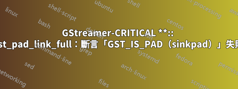 GStreamer-CRITICAL **:: gst_pad_link_full：斷言「GST_IS_PAD（sinkpad）」失敗