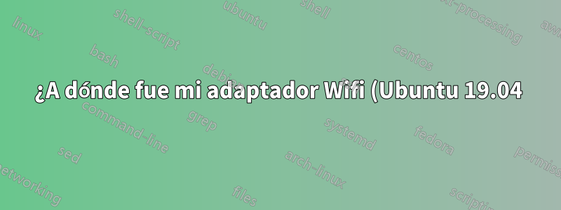 ¿A dónde fue mi adaptador Wifi (Ubuntu 19.04)?