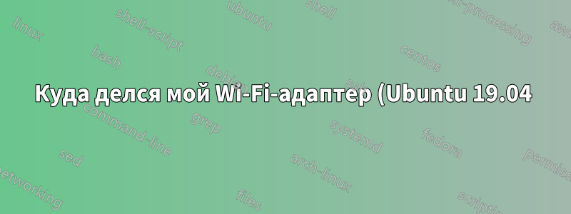 Куда делся мой Wi-Fi-адаптер (Ubuntu 19.04)?