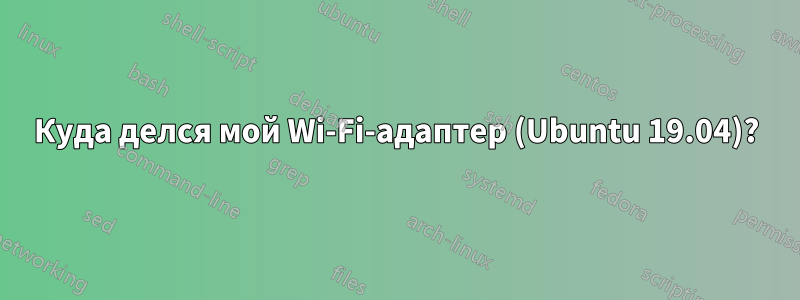 Куда делся мой Wi-Fi-адаптер (Ubuntu 19.04)?