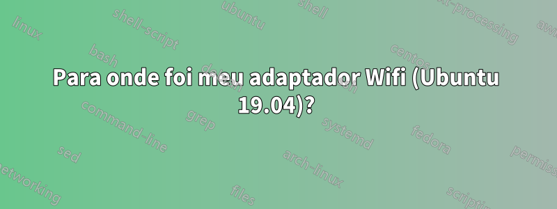 Para onde foi meu adaptador Wifi (Ubuntu 19.04)?