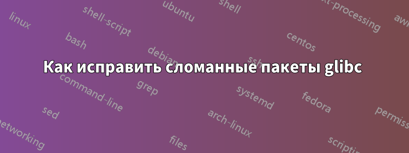 Как исправить сломанные пакеты glibc