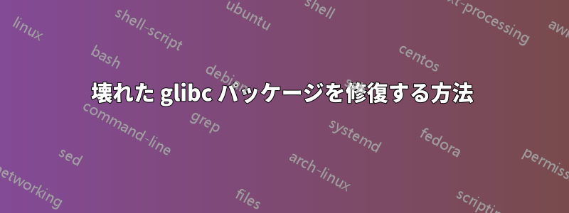 壊れた glibc パッケージを修復する方法