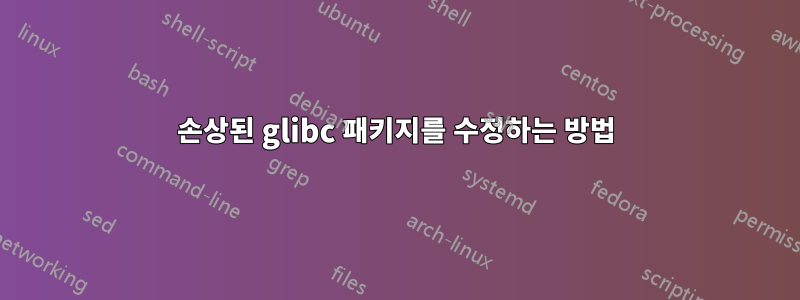손상된 glibc 패키지를 수정하는 방법