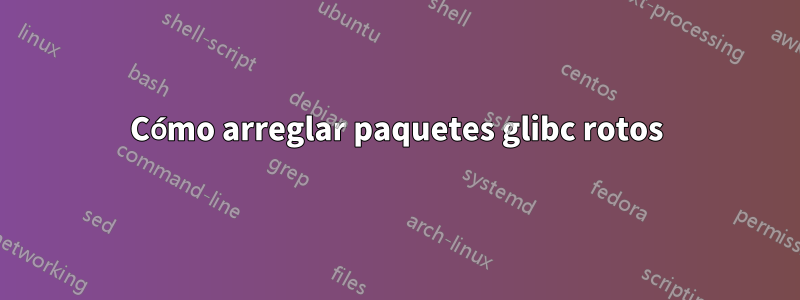 Cómo arreglar paquetes glibc rotos