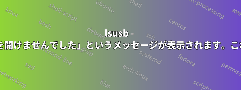 lsusb - 常に「デバイスを開けませんでした」というメッセージが表示されます。これは正常ですか?