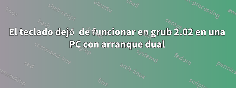 El teclado dejó de funcionar en grub 2.02 en una PC con arranque dual
