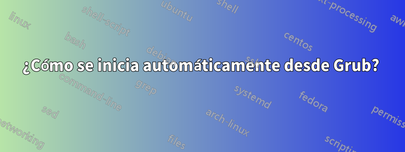¿Cómo se inicia automáticamente desde Grub?