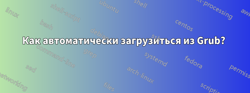 Как автоматически загрузиться из Grub?