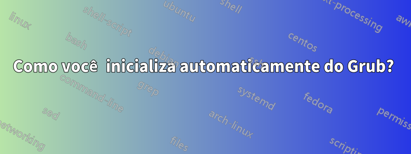 Como você inicializa automaticamente do Grub?