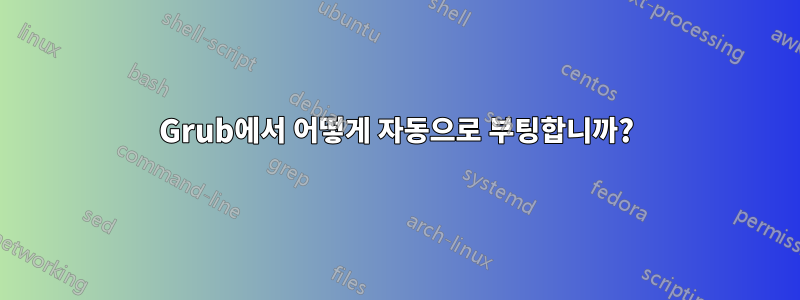 Grub에서 어떻게 자동으로 부팅합니까?