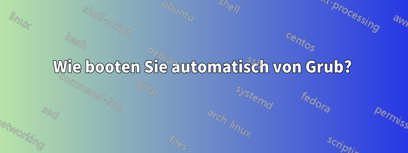 Wie booten Sie automatisch von Grub?