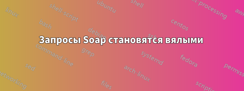 Запросы Soap становятся вялыми