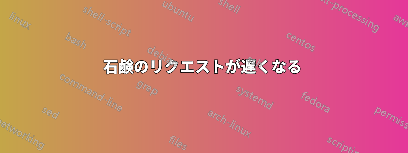 石鹸のリクエストが遅くなる