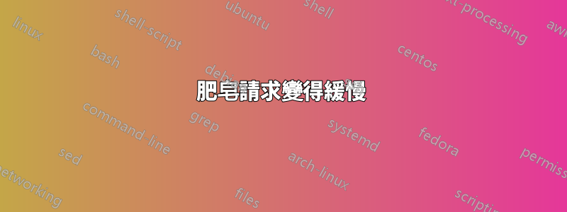 肥皂請求變得緩慢