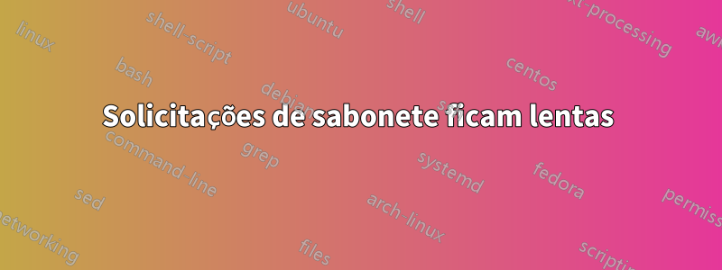 Solicitações de sabonete ficam lentas